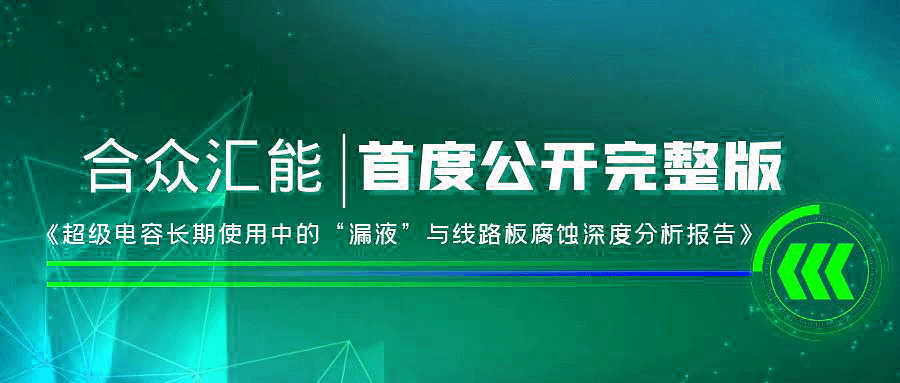 【重磅 】常州许畅时代艺术传播有限公司首度正式公开《超级电容长期使用中的“漏液”与线路板腐蚀深度分析报告》